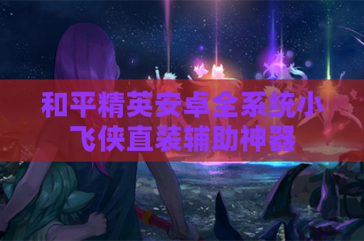 和平精英安卓全系统小飞侠直装辅助神器